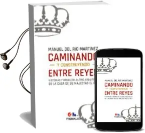 Descargar AudioLibro Caminando y Construyendo Entre Reyes: Historias y Obras del Ultimo Arquitecto de la Casa de s. m. el rey de Manuel Del Rio Martinez año 2016