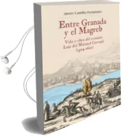 Descargar AudioLibro Entre Granada y el Magreb: Vida y Obra de Luis del Marmol Carvajal (1524-1600) de Javier Castillo Fernández año 2016