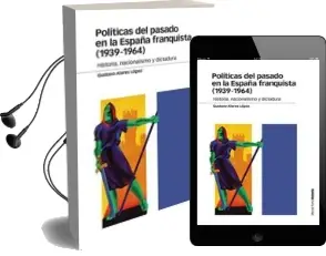 Descargar AudioLibro Politicas del Pasado en la España Franquista (1939-1964): Historia, Nacionalismo y Dictadura de Gustavo Alares Lopez año 2017