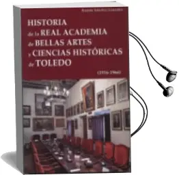 Descargar AudioLibro Historia de la Real Academia de Bellas Artes y Ciencias Historica s de Toledo de Ramon Sanchez Gonzalez año 2017