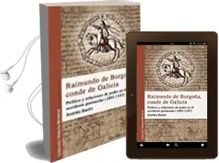 Descargar AudioLibro Raimundo de Borgoña, Conde de Galicia: Politica y Relaciones de Poder en el Occidente Peninsular (1093-1107) de Andrés Barón Faraldo año 2017