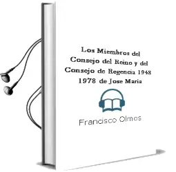 Descargar AudioLibro Los Miembros del Consejo del Reino y del Consejo de Regencia (1948-1978) de Jose Maria De Francisco Olmos año 2018
