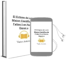 Descargar AudioLibro El Eclipse de Luna. Mision Cientifica de Felipe ii en Nueva Españ a de Varios Autores año 2018